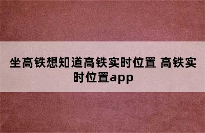 坐高铁想知道高铁实时位置 高铁实时位置app